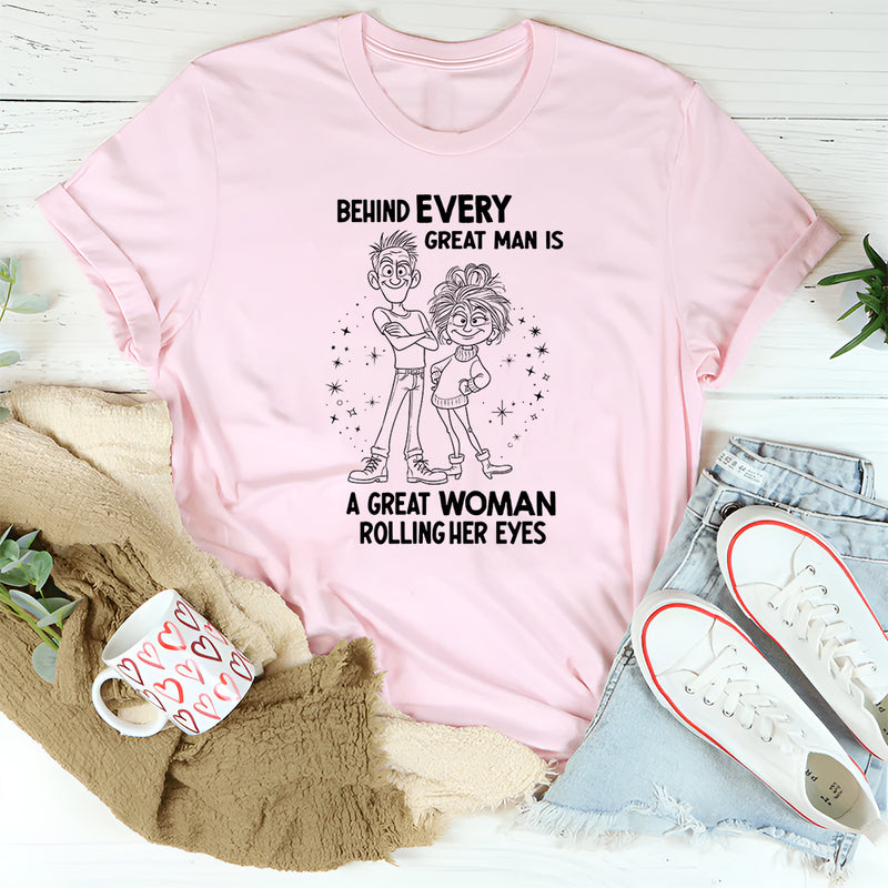 Behind Every Great Man Is A Great Woman Rolling Her Eyes T-Shirt