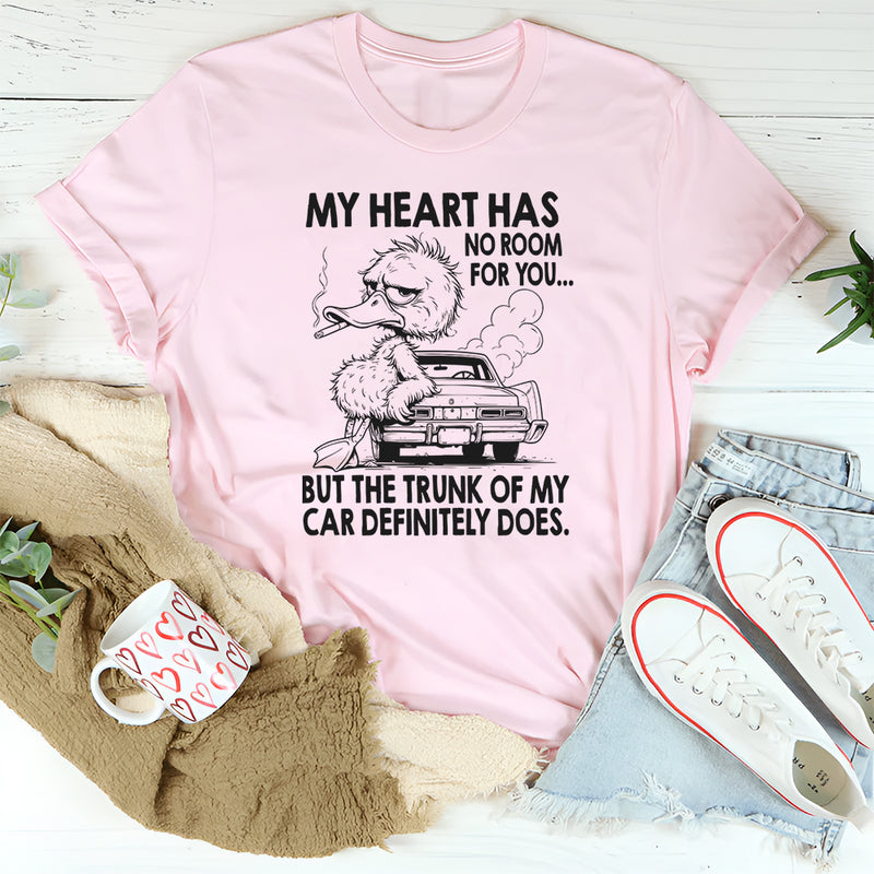 My Heart Has No Room For You, But The Trunk Of My Car Does T-Shirt