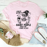 I Fully Intend to Haunt People When I Die I Have A List T-Shirt