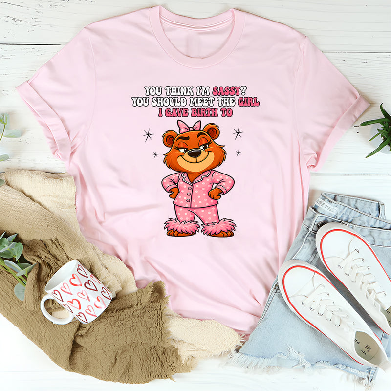 You Think I'm Sassy You Should Meet the Girl I Gave Birth To T-Shirt