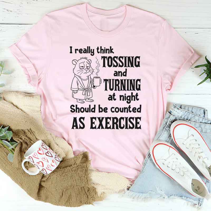 I Really Think Tossing and Turning at Night Should Be Counted as Exercise T-Shirt
