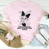 I May Be Crazy But Crazy Is Better Than Stupid T-Shirt