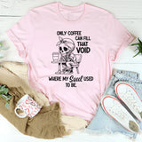 Only Coffee Can Fill That Void T-Shirt