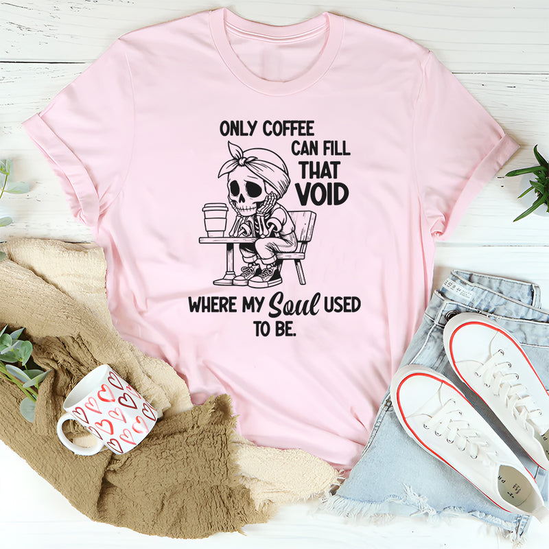 Only Coffee Can Fill That Void T-Shirt