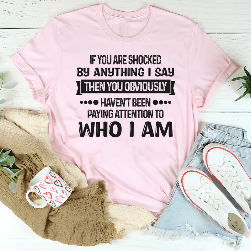 If You Are Shocked By Anything I Say Then You Obviously T-Shirt