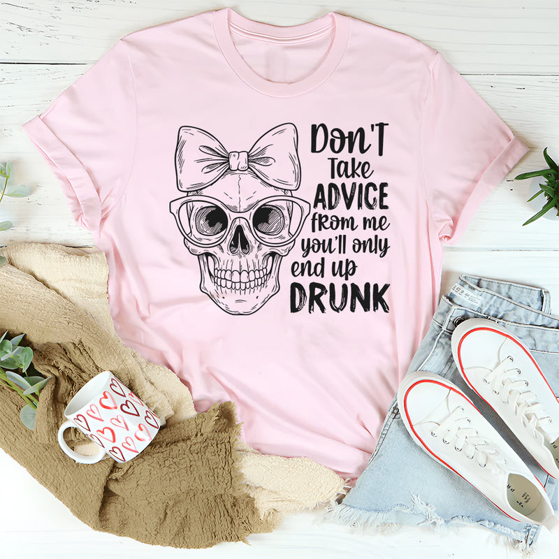 Don’t Take Advice From Me You’ll Only End Up Drunk T-Shirt