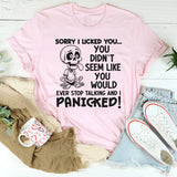 Sorry I Licked You You Didn't Seem Like You Would Ever Stop Talking And I Panicked T-Shirt