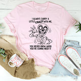 I Always Carry A Little Crazy With Me You Never Know T-Shirt