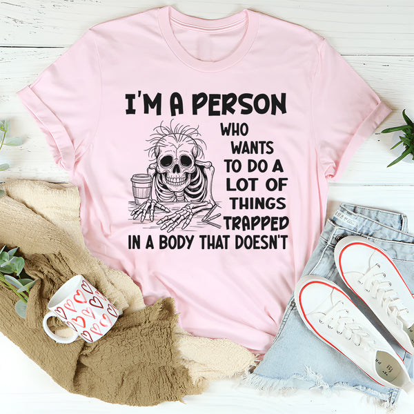 I'm A Person Who Wants To Do A Lot Of Things Trapped In A Body That Doesn't T-Shirt