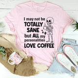 I May Not Be Totally Sane But All My Personalities Love Coffee T-Shirt
