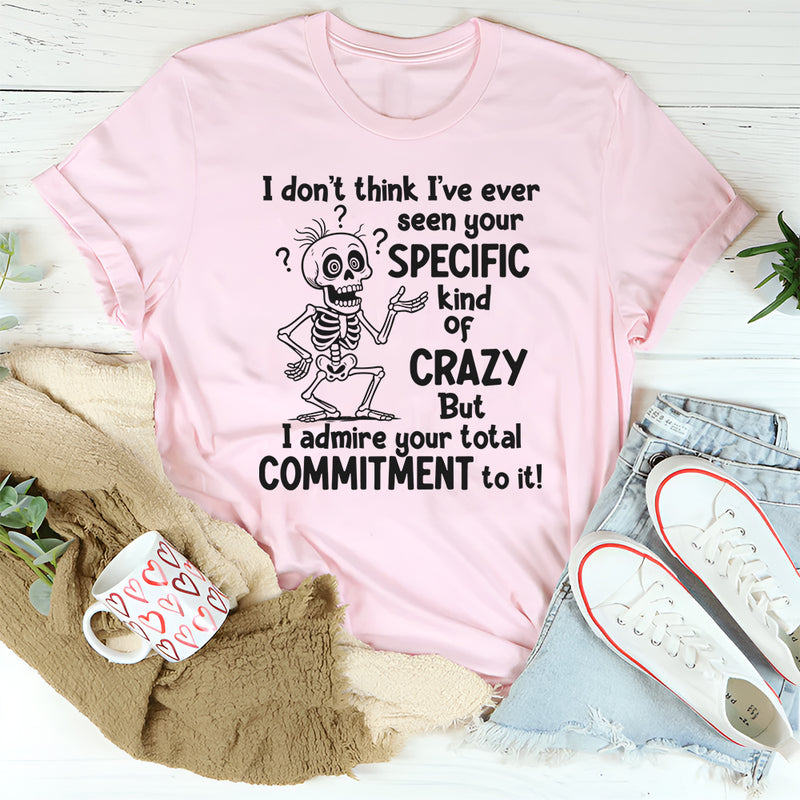 I Don’t Understand Your Specific Kind Of Crazy But I Do Admire T-Shirt
