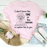 I Don't Have the Time Or the Crayons to Explain This to You T-Shirt