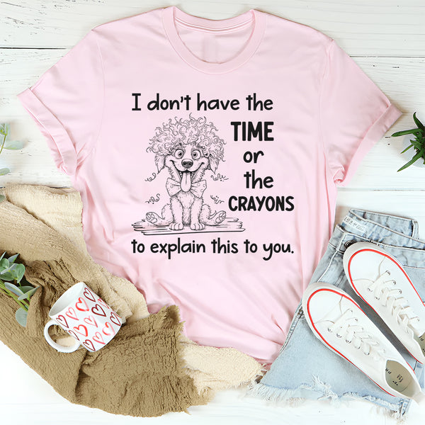 I Don't Have the Time Or the Crayons to Explain This to You T-Shirt