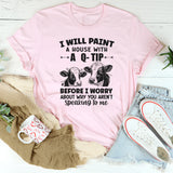 I Will Paint Your House With A Q-Tip Before I Worry Why You're Not Speaking To Me T-Shirt