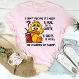 I Can't Decide If I Need A Hug, an XL Coffee, 6 Shots of Vodka, Or 2 Weeks of Sleep T-Shirt