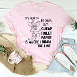 It’s Okay to Be Cheap, But Cheap Toilet Paper Is Where I Draw the Line T-Shirt