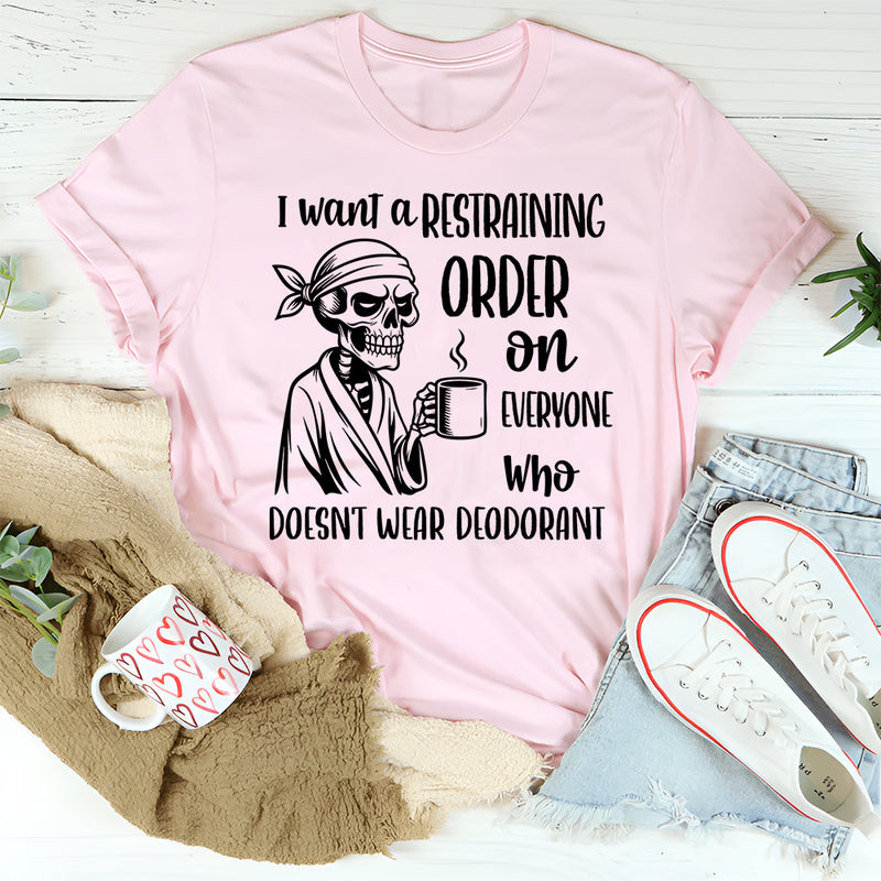 I Want a Restraining Order on Everyone Who Doesn’t Wear Deodorant T-Shirt