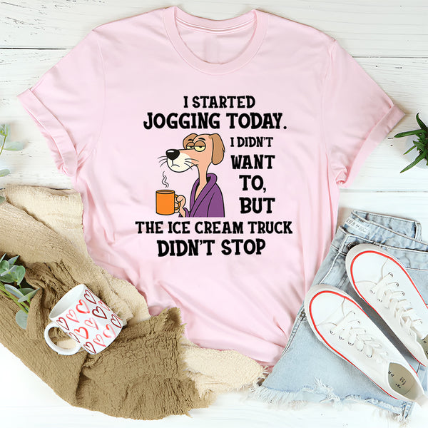 I Started Jogging Today I Didn’t Want To But The Ice Cream Truck Didn’t Stop T-Shirt