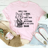When I Talk I'm Rude When I Don't Talk I've Got An Attitude I'm Just Gonna Bark T-Shirt