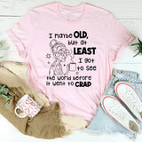 I May Be Old But I Got To See The World Before It Went To Crap T-Shirt