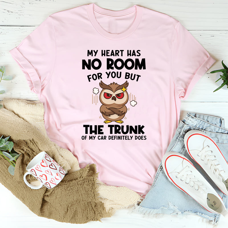 My Heart Has No Room For You, But The Trunk Of My Car Does T-Shirt