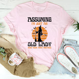 Assuming I'm Just An Old Man Was Your First Mistake T-Shirt