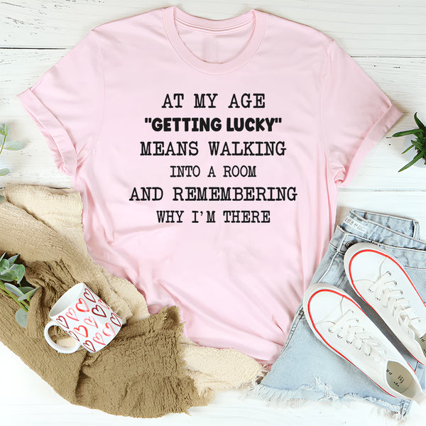 At My Age Getting Lucky Means Walking Into A Room T-shirt T-Shirt