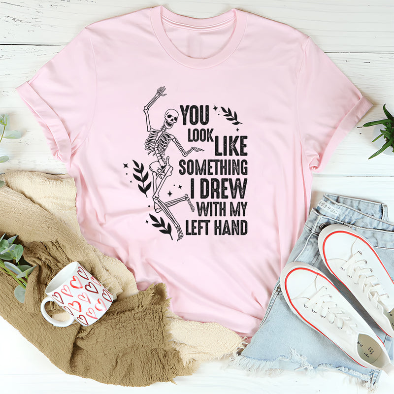 You Look Like Something I Drew With My Left Hand T-Shirt