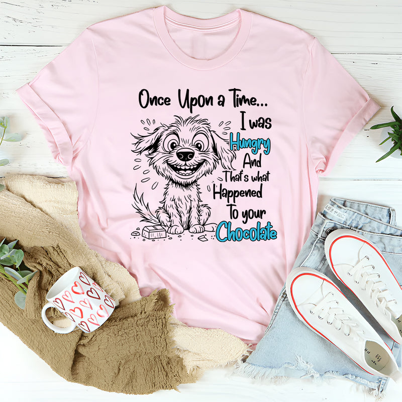 Once Upon A Time I was Hungry and That's What Happened to Your Chocolate T-Shirt