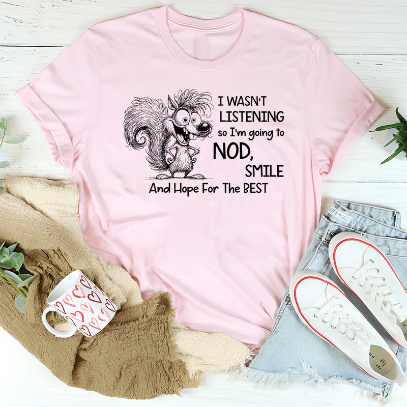 I Wasn’t Listening So I Am Going to Nod, Smile, and Hope for the Best T-Shirt