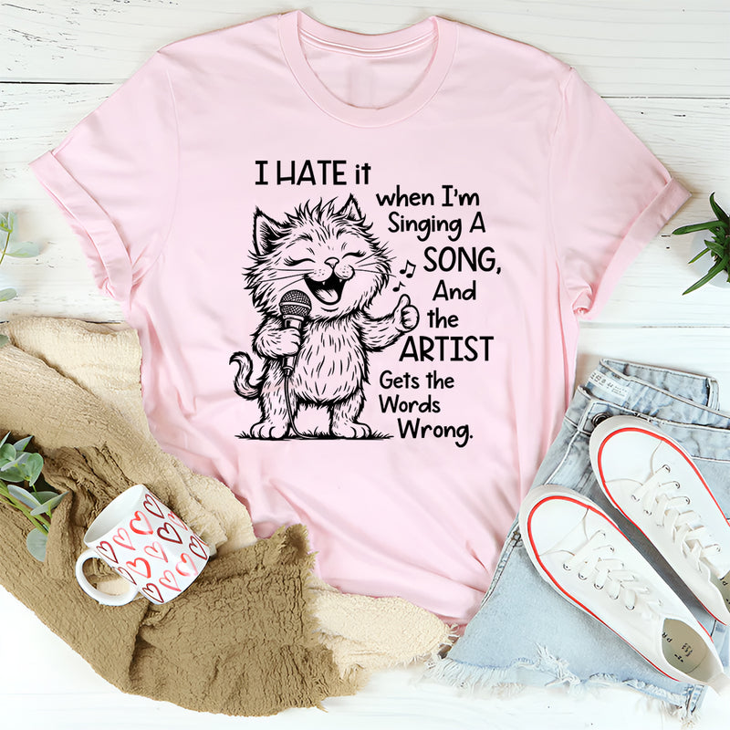 I Hate It When I Am Singing a Song and the Artist Gets the Word Wrong T-Shirt