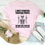 I Just Started Treating People the Way They Treat Me and Now They Are All Pissed T-Shirt