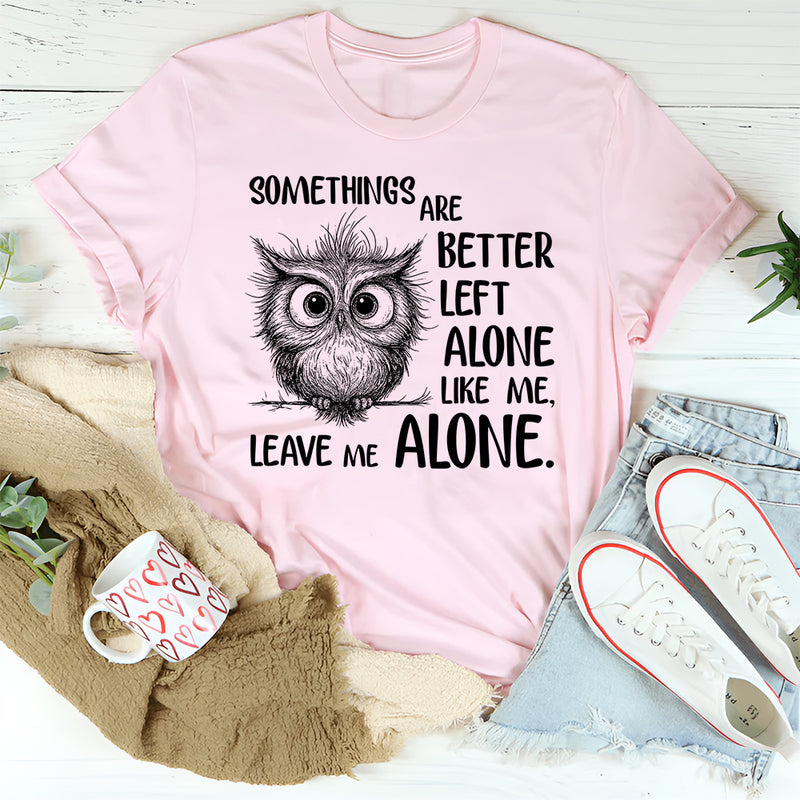 Some Things Are Better Left Alone, Like Me. Leave Me Alone T-Shirt