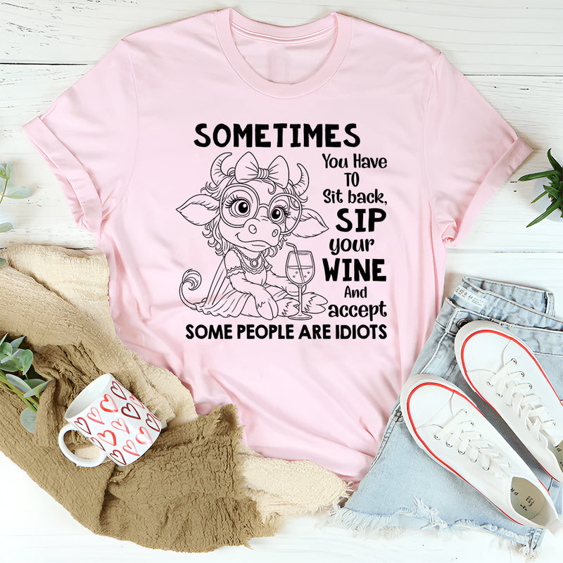 Sometimes You Have to Sit Back, Sip Your Wine, and Accept Some People Are Idiots T-Shirt