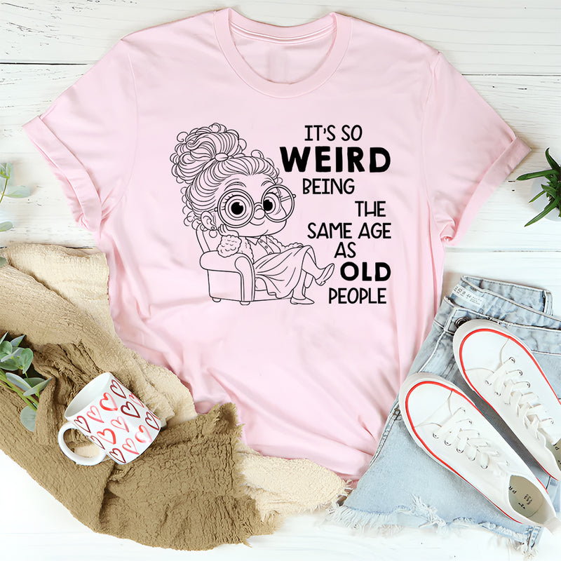 It’s Weird Being the Same Age as Old People T-Shirt