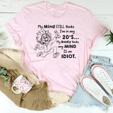 My Mind Still Thinks I’m in My 20’s, My Body Thinks My Mind Is an Idiot T-Shirt