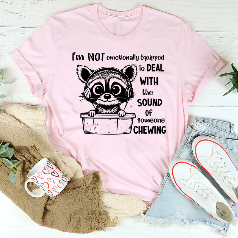 I Am Not Emotionally Equipped To Deal With The Sound Of Someone Chewing T-Shirt