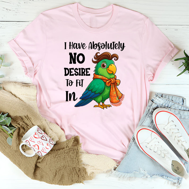 I Have Absolutely No Desire To Fit In T-Shirt