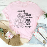 Aging May Have Slowed Me Down But It Hasn’t Shut Me Up T-Shirt