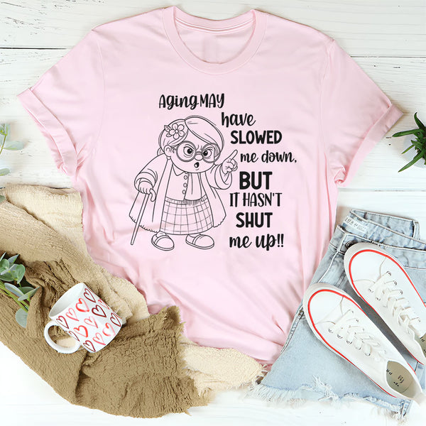 Aging May Have Slowed Me Down But It Hasn’t Shut Me Up T-Shirt