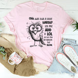 Oh Was That A Little Harsh? Let Me Add A LOL T-Shirt