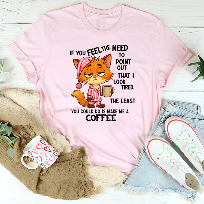 If You Feel The Need To Point Out That I Looked Tired T-Shirt