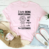 I Hate Being Professional, Let Me Argue with the Customer T-Shirt