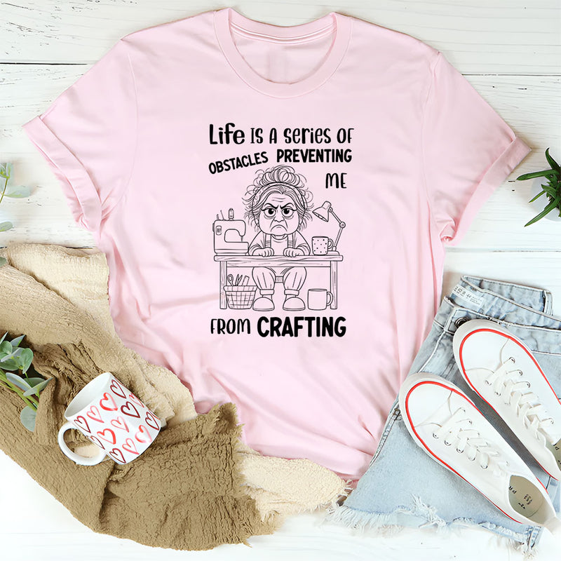 Life Is a Series of Obstacles Preventing Me from Crafting T-Shirt