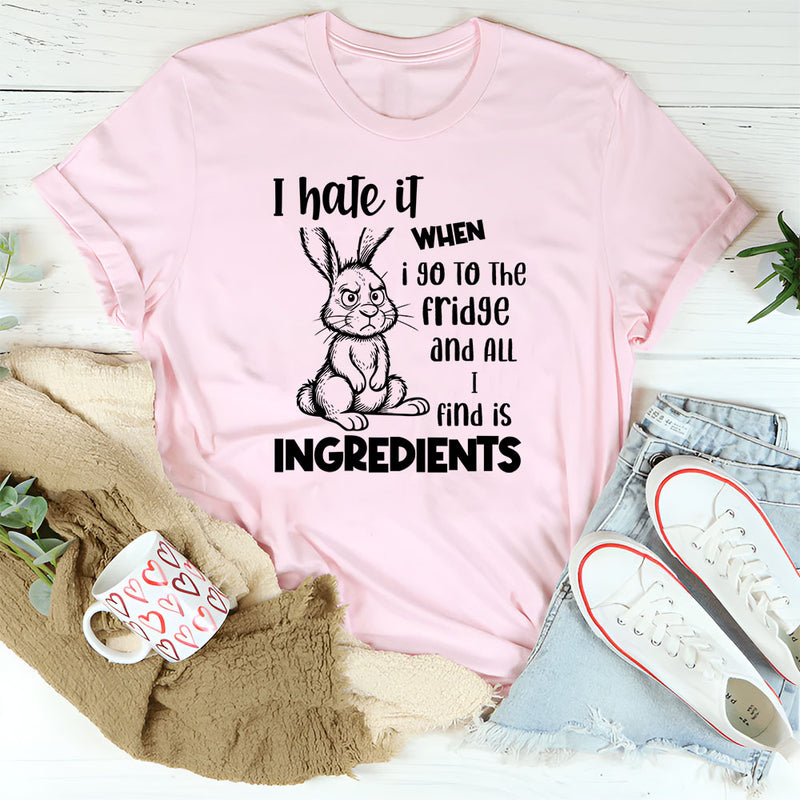 I Hate It When I Go to the Fridge and All I Find Is Ingredients T-Shirt