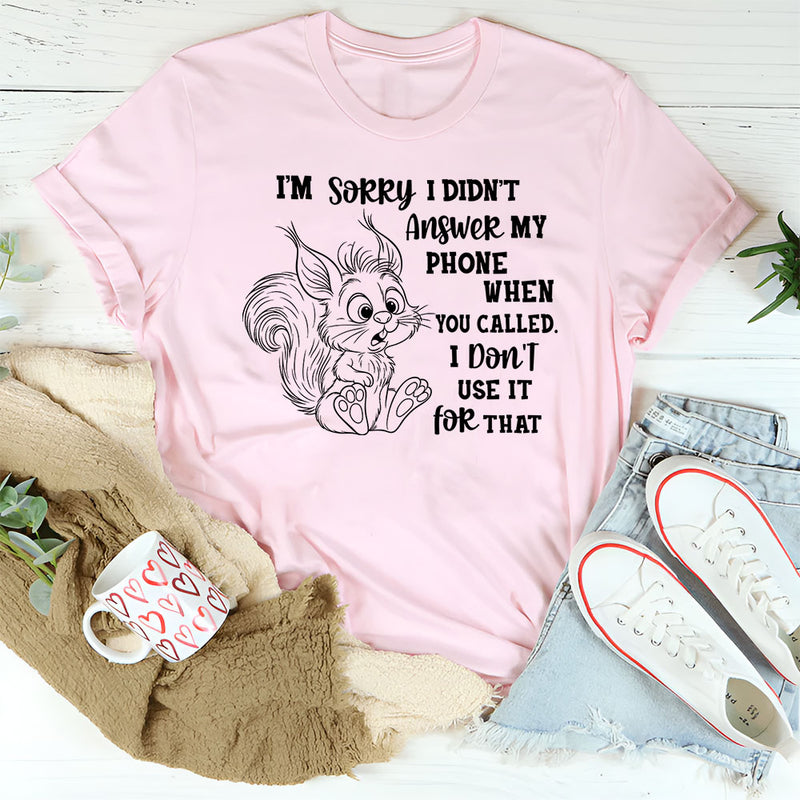 I’m Sorry I Didn’t Answer My Phone When You Called T-Shirt