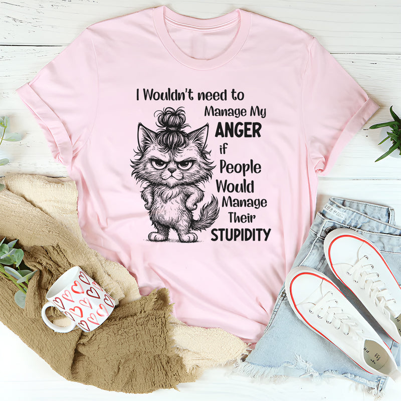 I Wouldn’t Need to Manage My Anger If People Would Manage Their Stupidity T-Shirt