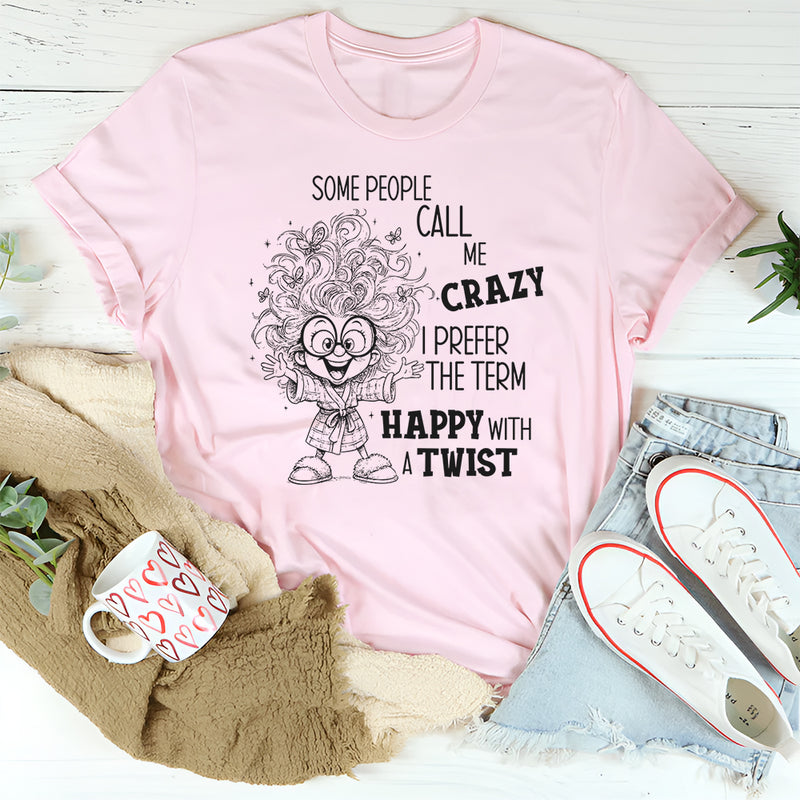 Some People Call Me Crazy, I Prefer the Term Happy With a Twist T-Shirt