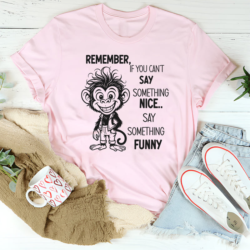Remember If You Can’t Say Something Nice, Say Something Funny T-Shirt