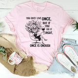 You Only Live Once, But If You Do It Right, Once Is Enough T-Short
